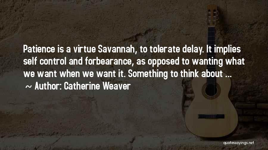 Catherine Weaver Quotes: Patience Is A Virtue Savannah, To Tolerate Delay. It Implies Self Control And Forbearance, As Opposed To Wanting What We