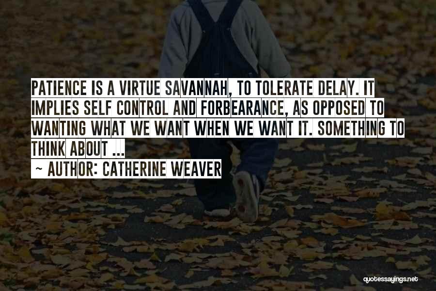 Catherine Weaver Quotes: Patience Is A Virtue Savannah, To Tolerate Delay. It Implies Self Control And Forbearance, As Opposed To Wanting What We