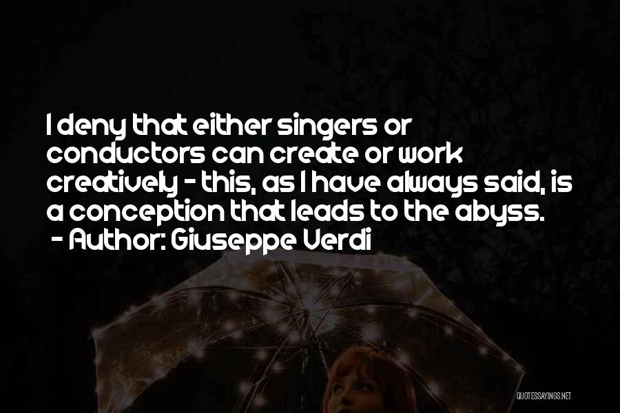 Giuseppe Verdi Quotes: I Deny That Either Singers Or Conductors Can Create Or Work Creatively - This, As I Have Always Said, Is