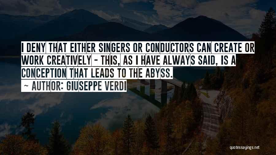 Giuseppe Verdi Quotes: I Deny That Either Singers Or Conductors Can Create Or Work Creatively - This, As I Have Always Said, Is
