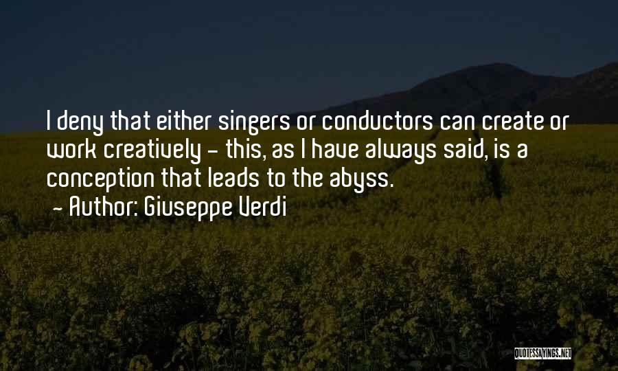 Giuseppe Verdi Quotes: I Deny That Either Singers Or Conductors Can Create Or Work Creatively - This, As I Have Always Said, Is