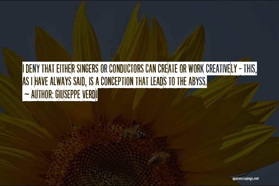 Giuseppe Verdi Quotes: I Deny That Either Singers Or Conductors Can Create Or Work Creatively - This, As I Have Always Said, Is