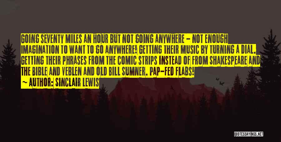 Sinclair Lewis Quotes: Going Seventy Miles An Hour But Not Going Anywhere - Not Enough Imagination To Want To Go Anywhere! Getting Their