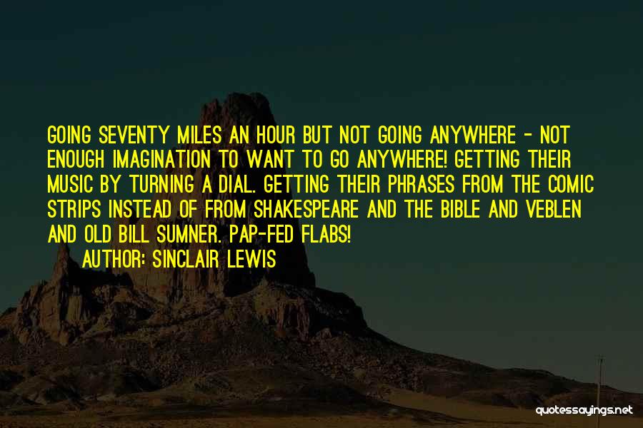 Sinclair Lewis Quotes: Going Seventy Miles An Hour But Not Going Anywhere - Not Enough Imagination To Want To Go Anywhere! Getting Their