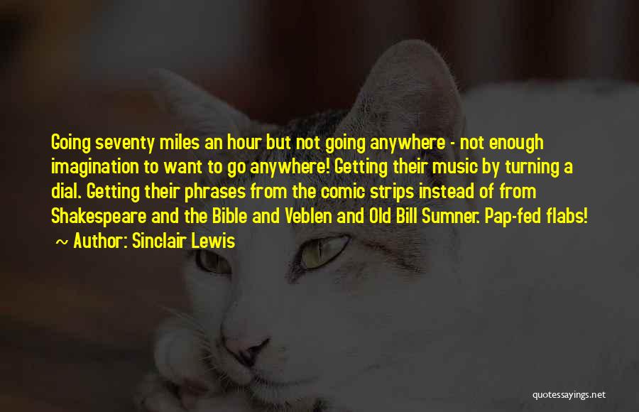 Sinclair Lewis Quotes: Going Seventy Miles An Hour But Not Going Anywhere - Not Enough Imagination To Want To Go Anywhere! Getting Their