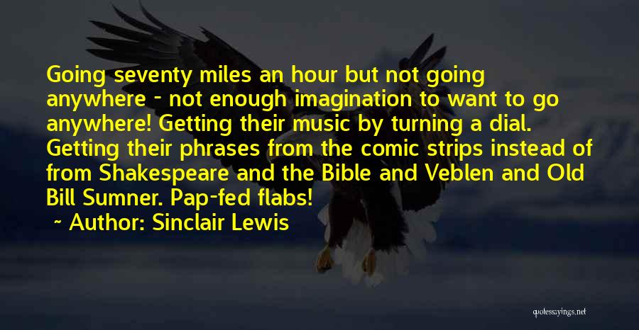 Sinclair Lewis Quotes: Going Seventy Miles An Hour But Not Going Anywhere - Not Enough Imagination To Want To Go Anywhere! Getting Their