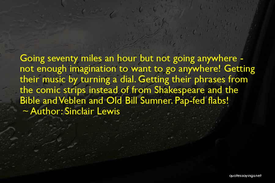 Sinclair Lewis Quotes: Going Seventy Miles An Hour But Not Going Anywhere - Not Enough Imagination To Want To Go Anywhere! Getting Their