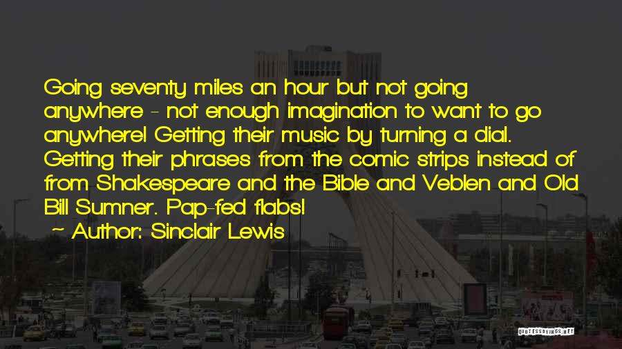 Sinclair Lewis Quotes: Going Seventy Miles An Hour But Not Going Anywhere - Not Enough Imagination To Want To Go Anywhere! Getting Their