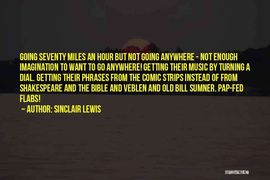 Sinclair Lewis Quotes: Going Seventy Miles An Hour But Not Going Anywhere - Not Enough Imagination To Want To Go Anywhere! Getting Their