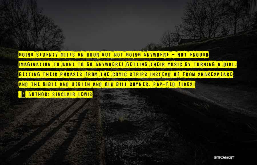 Sinclair Lewis Quotes: Going Seventy Miles An Hour But Not Going Anywhere - Not Enough Imagination To Want To Go Anywhere! Getting Their