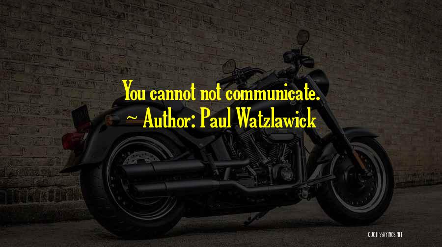 Paul Watzlawick Quotes: You Cannot Not Communicate.