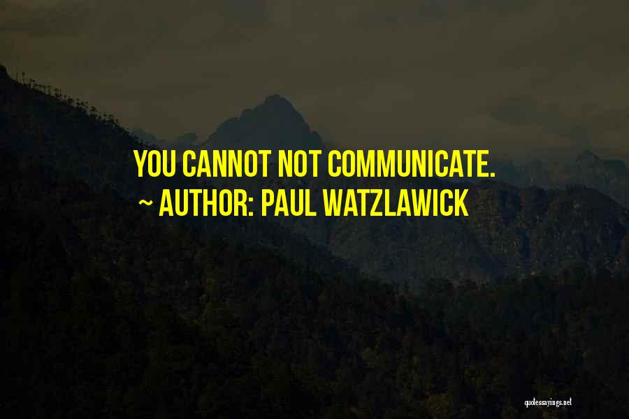 Paul Watzlawick Quotes: You Cannot Not Communicate.