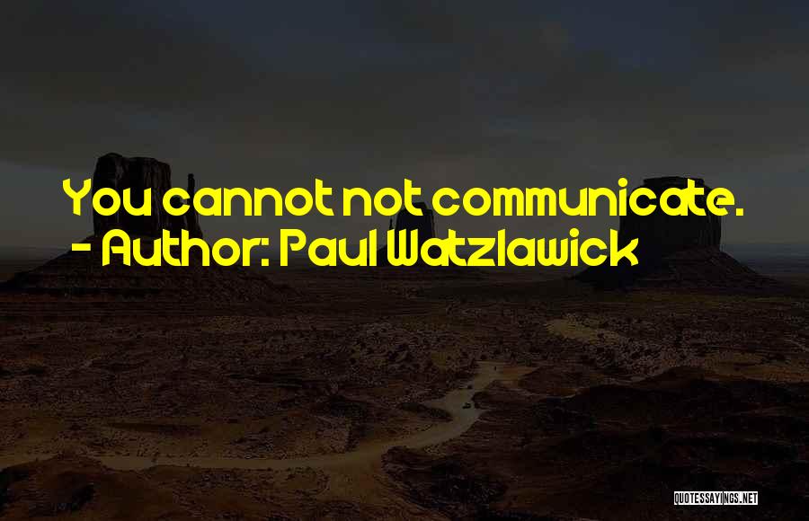 Paul Watzlawick Quotes: You Cannot Not Communicate.