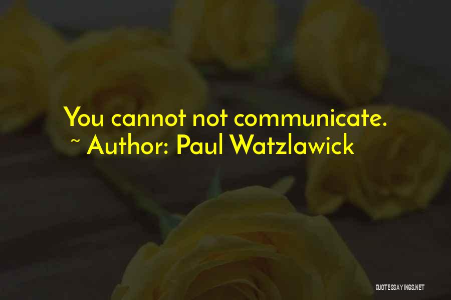 Paul Watzlawick Quotes: You Cannot Not Communicate.