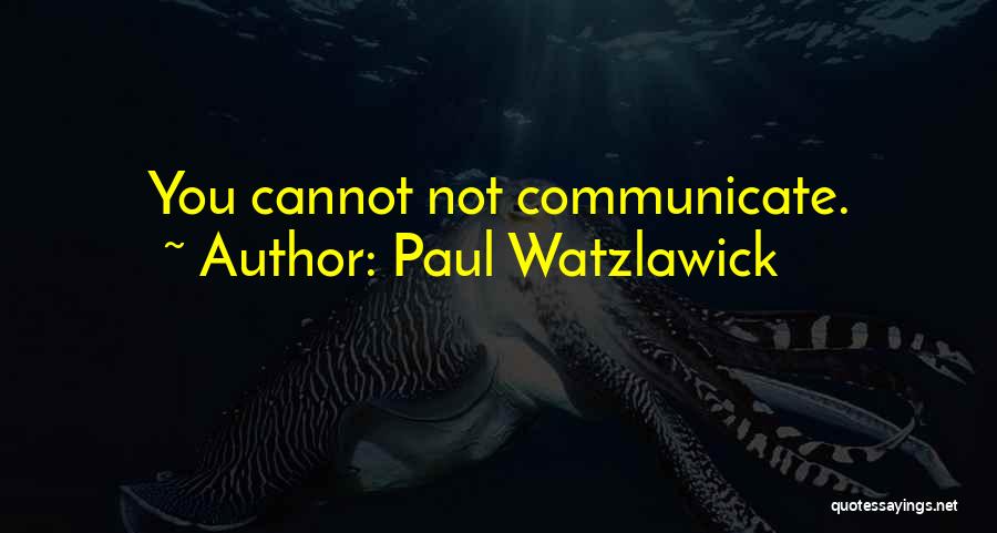 Paul Watzlawick Quotes: You Cannot Not Communicate.