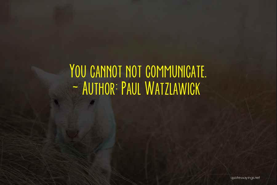 Paul Watzlawick Quotes: You Cannot Not Communicate.