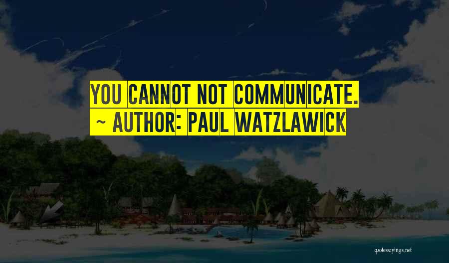 Paul Watzlawick Quotes: You Cannot Not Communicate.