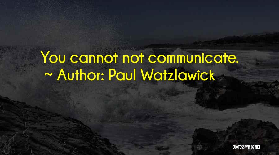 Paul Watzlawick Quotes: You Cannot Not Communicate.