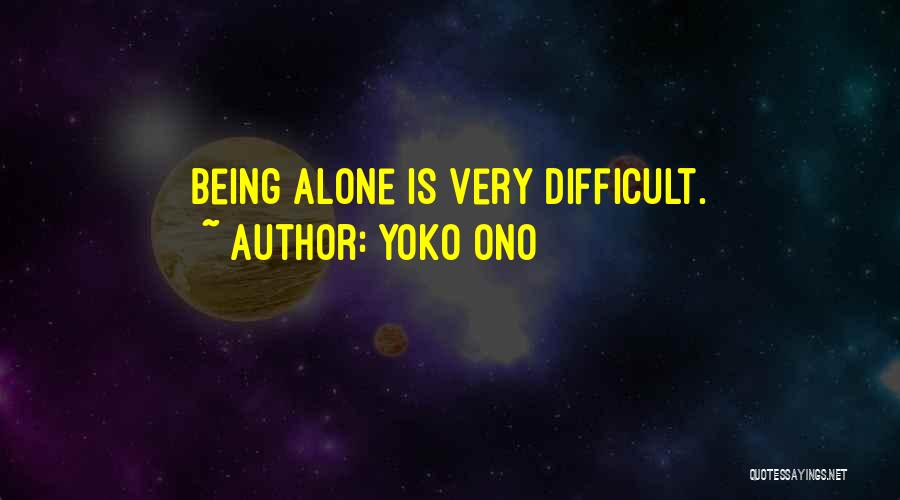 Yoko Ono Quotes: Being Alone Is Very Difficult.
