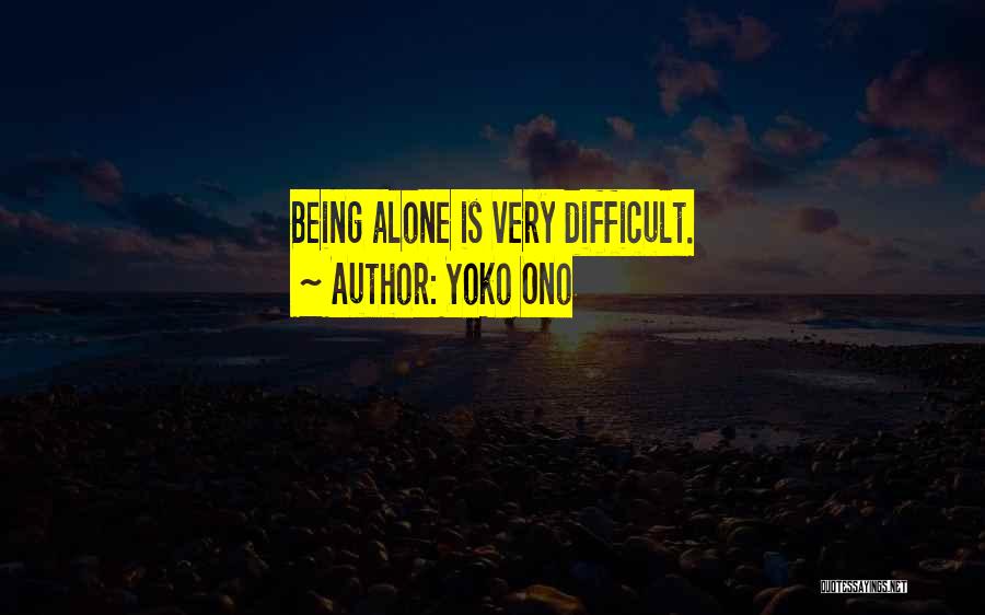 Yoko Ono Quotes: Being Alone Is Very Difficult.
