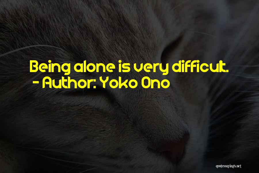 Yoko Ono Quotes: Being Alone Is Very Difficult.