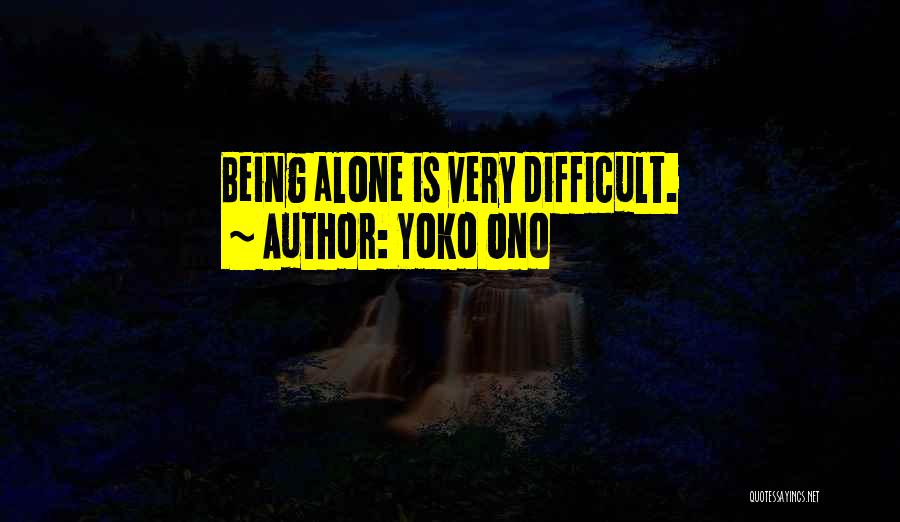 Yoko Ono Quotes: Being Alone Is Very Difficult.
