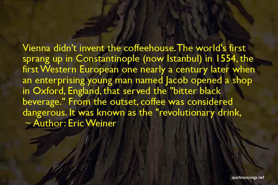 Eric Weiner Quotes: Vienna Didn't Invent The Coffeehouse. The World's First Sprang Up In Constantinople (now Istanbul) In 1554, The First Western European