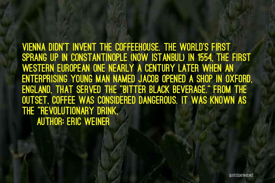 Eric Weiner Quotes: Vienna Didn't Invent The Coffeehouse. The World's First Sprang Up In Constantinople (now Istanbul) In 1554, The First Western European