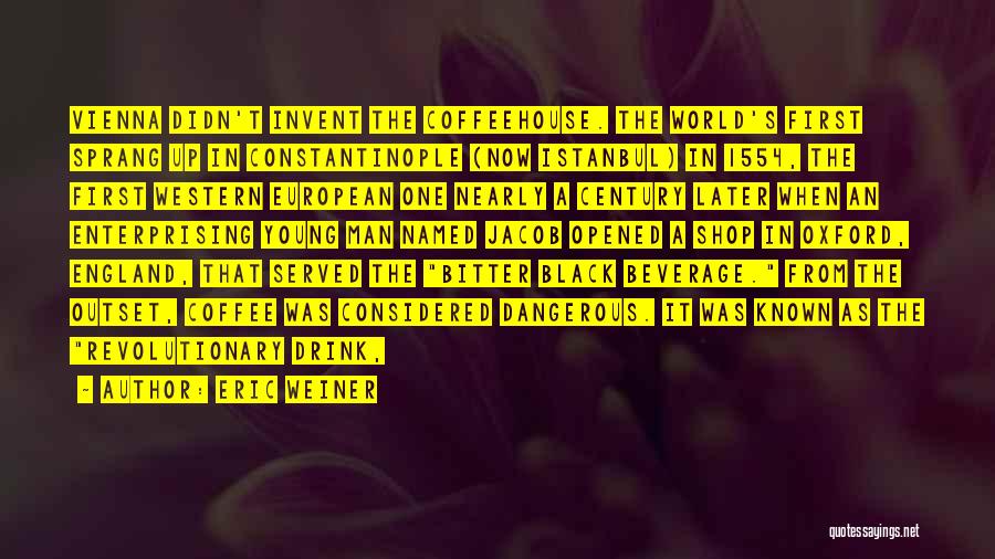 Eric Weiner Quotes: Vienna Didn't Invent The Coffeehouse. The World's First Sprang Up In Constantinople (now Istanbul) In 1554, The First Western European