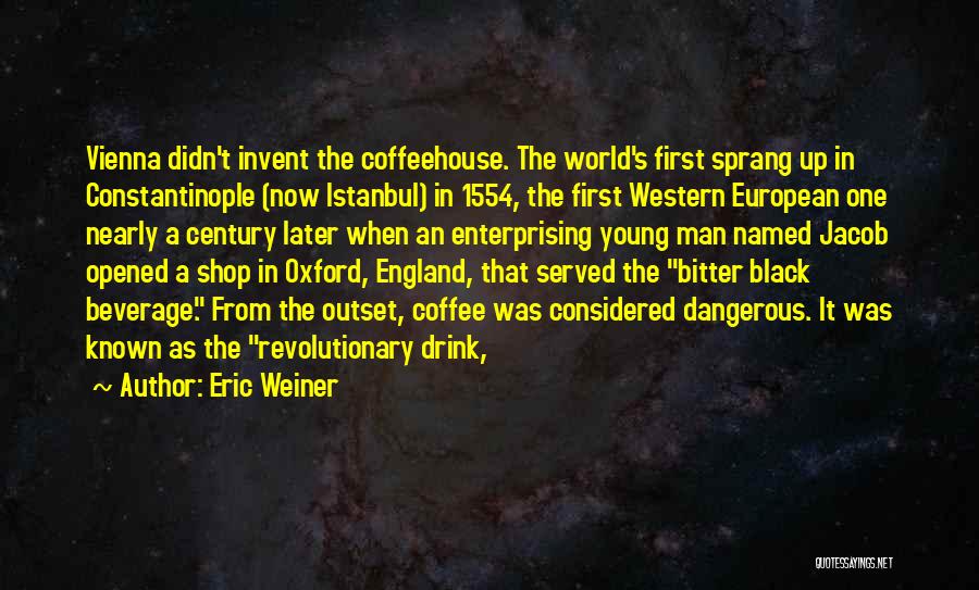 Eric Weiner Quotes: Vienna Didn't Invent The Coffeehouse. The World's First Sprang Up In Constantinople (now Istanbul) In 1554, The First Western European