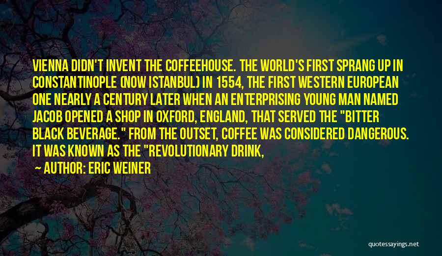 Eric Weiner Quotes: Vienna Didn't Invent The Coffeehouse. The World's First Sprang Up In Constantinople (now Istanbul) In 1554, The First Western European