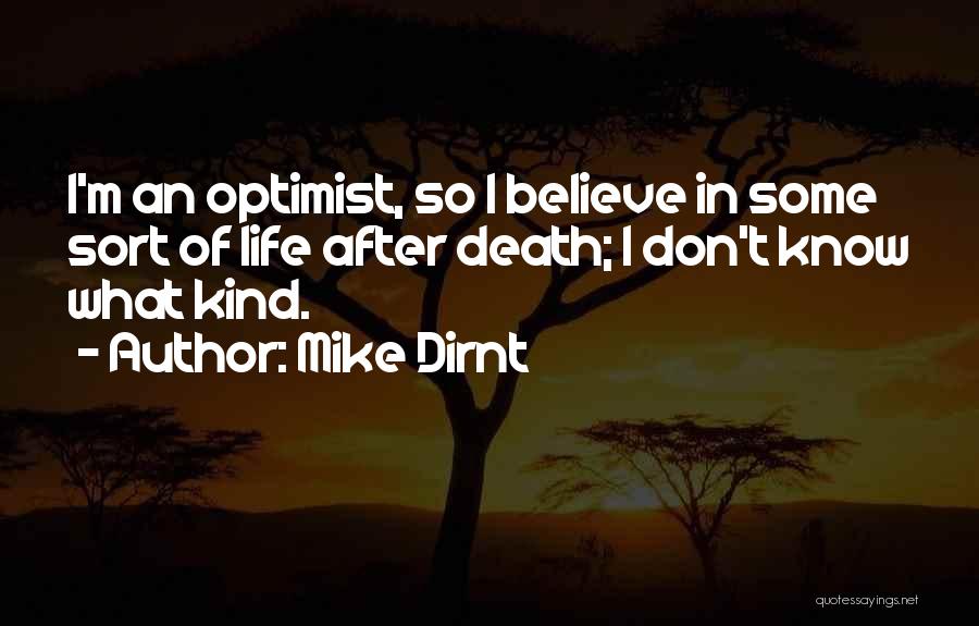 Mike Dirnt Quotes: I'm An Optimist, So I Believe In Some Sort Of Life After Death; I Don't Know What Kind.