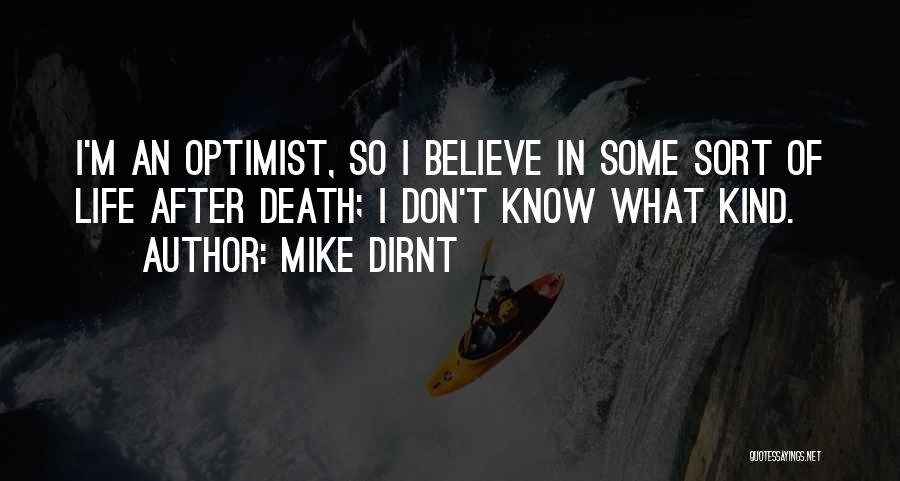 Mike Dirnt Quotes: I'm An Optimist, So I Believe In Some Sort Of Life After Death; I Don't Know What Kind.