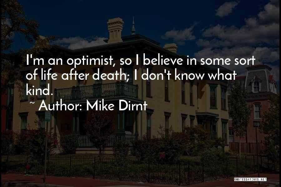 Mike Dirnt Quotes: I'm An Optimist, So I Believe In Some Sort Of Life After Death; I Don't Know What Kind.