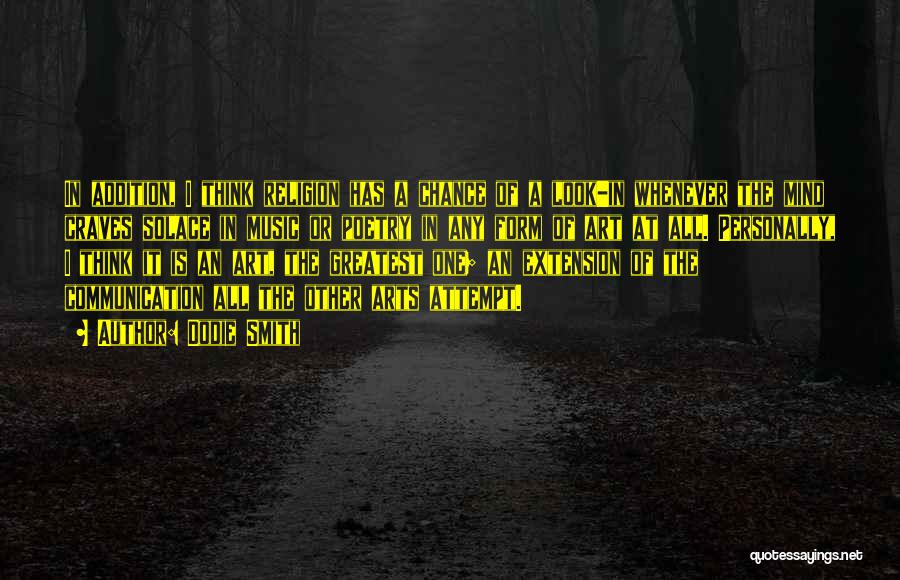 Dodie Smith Quotes: In Addition, I Think Religion Has A Chance Of A Look-in Whenever The Mind Craves Solace In Music Or Poetry