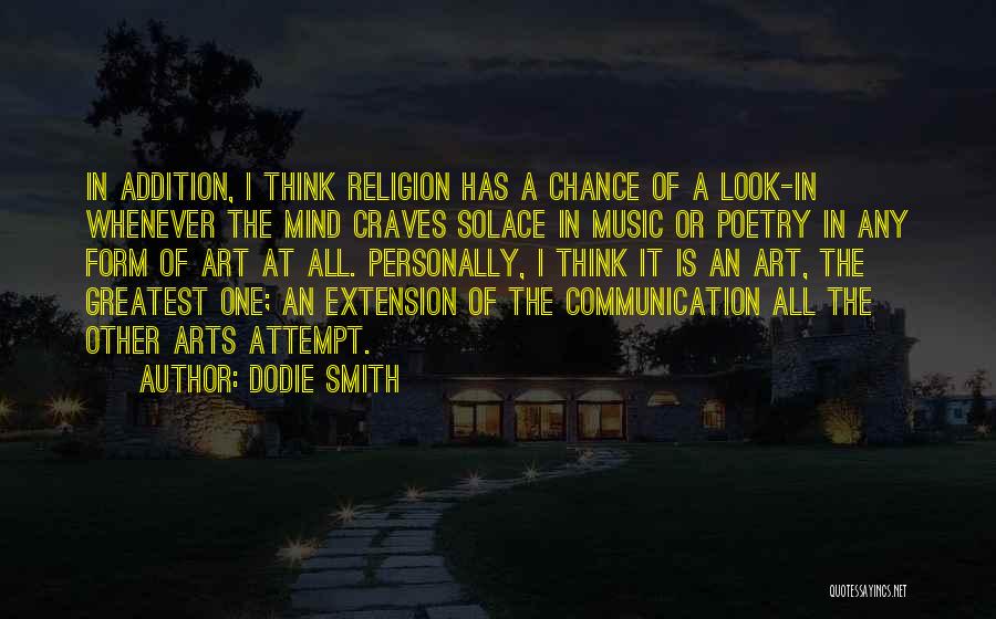 Dodie Smith Quotes: In Addition, I Think Religion Has A Chance Of A Look-in Whenever The Mind Craves Solace In Music Or Poetry