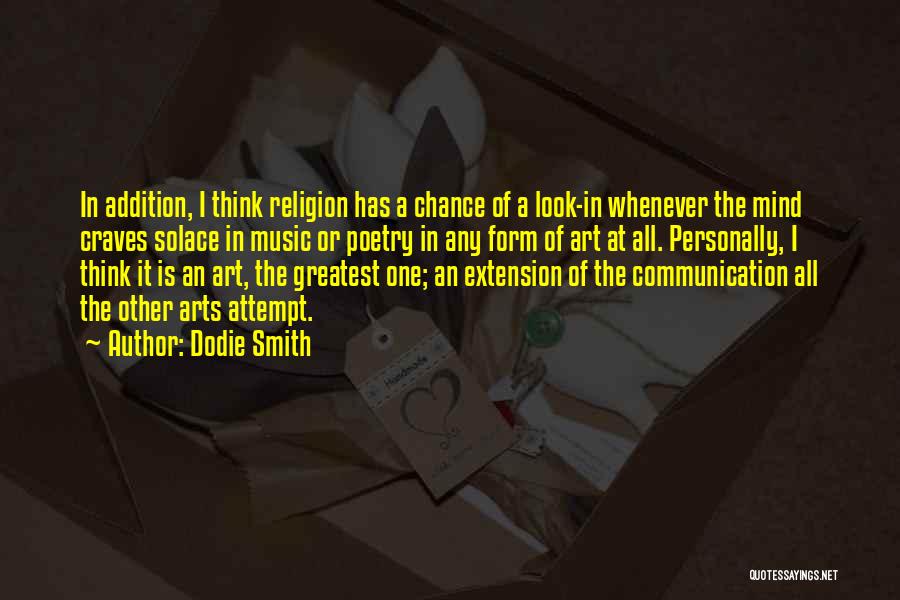 Dodie Smith Quotes: In Addition, I Think Religion Has A Chance Of A Look-in Whenever The Mind Craves Solace In Music Or Poetry