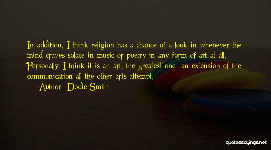 Dodie Smith Quotes: In Addition, I Think Religion Has A Chance Of A Look-in Whenever The Mind Craves Solace In Music Or Poetry