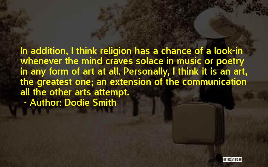 Dodie Smith Quotes: In Addition, I Think Religion Has A Chance Of A Look-in Whenever The Mind Craves Solace In Music Or Poetry