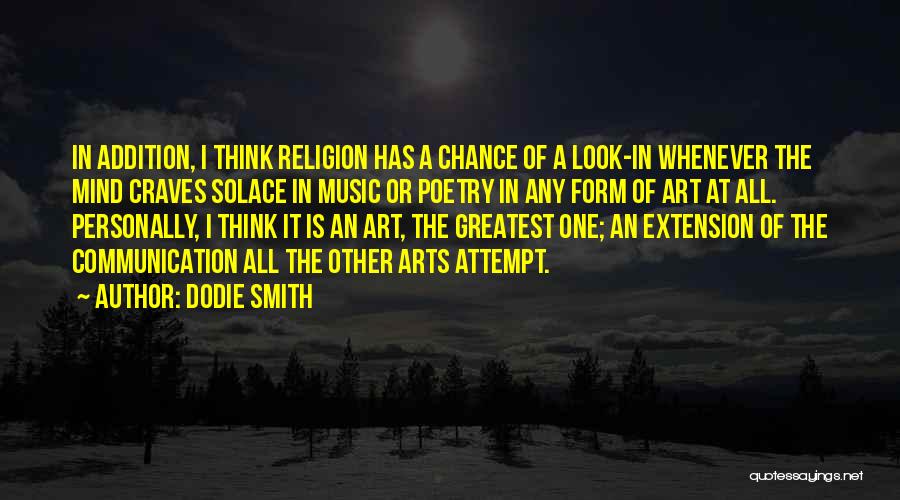 Dodie Smith Quotes: In Addition, I Think Religion Has A Chance Of A Look-in Whenever The Mind Craves Solace In Music Or Poetry