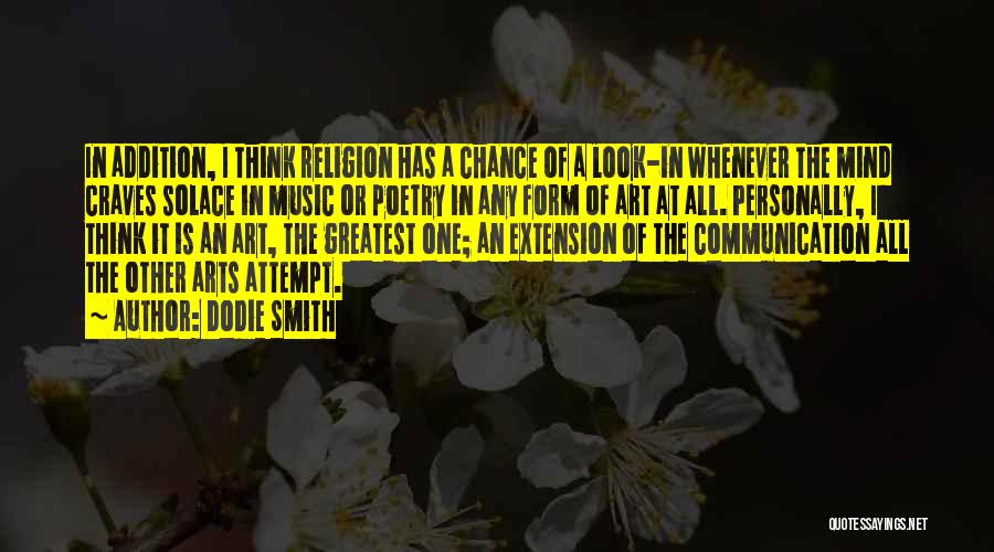 Dodie Smith Quotes: In Addition, I Think Religion Has A Chance Of A Look-in Whenever The Mind Craves Solace In Music Or Poetry