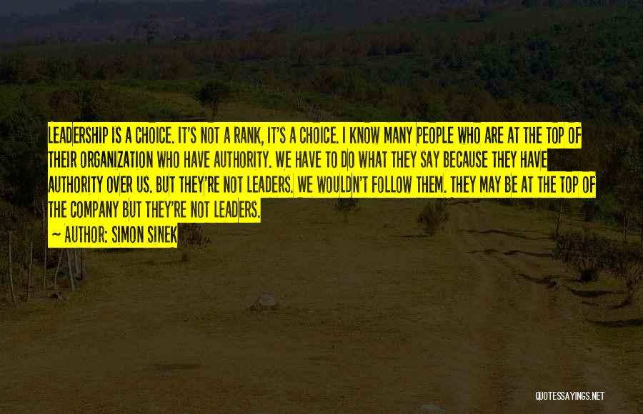 Simon Sinek Quotes: Leadership Is A Choice. It's Not A Rank, It's A Choice. I Know Many People Who Are At The Top