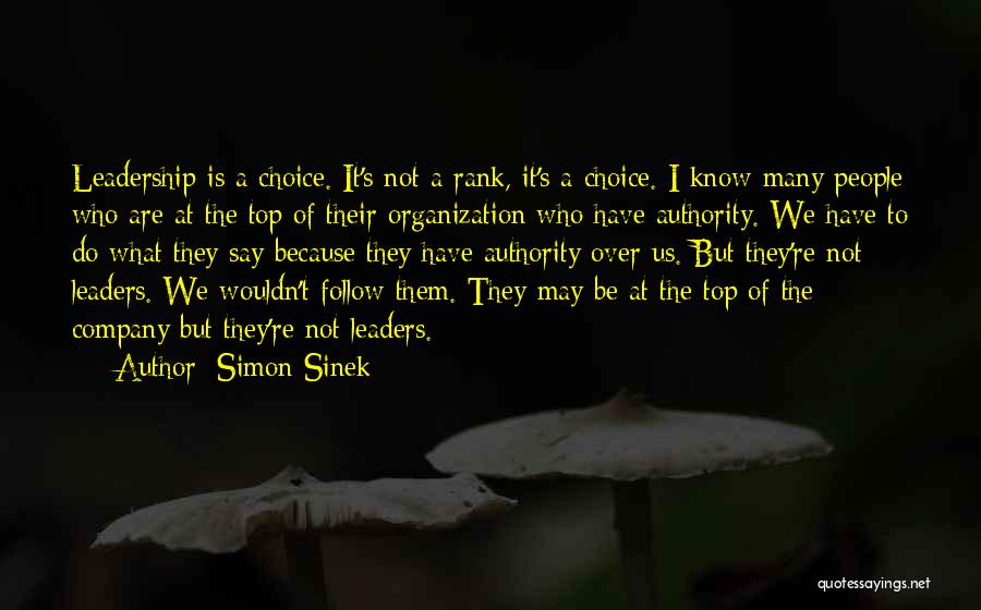 Simon Sinek Quotes: Leadership Is A Choice. It's Not A Rank, It's A Choice. I Know Many People Who Are At The Top