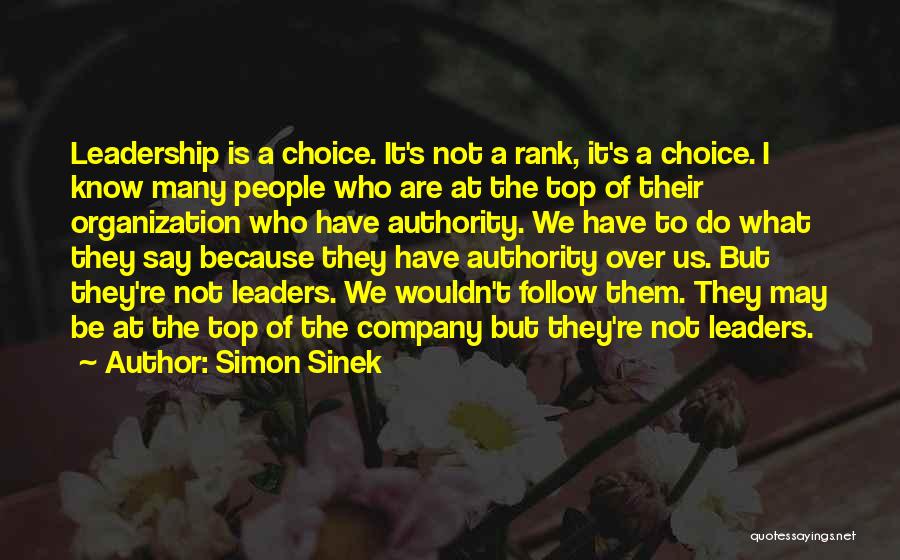 Simon Sinek Quotes: Leadership Is A Choice. It's Not A Rank, It's A Choice. I Know Many People Who Are At The Top