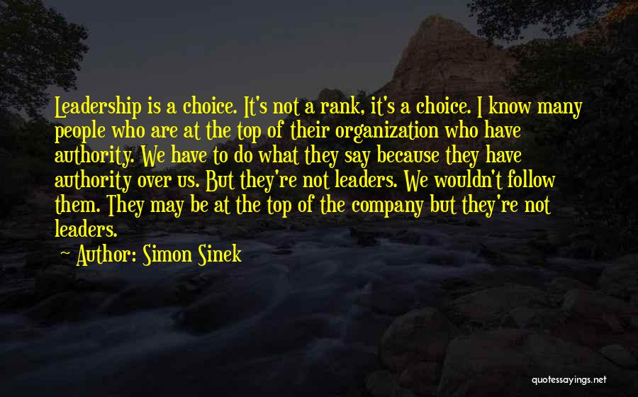 Simon Sinek Quotes: Leadership Is A Choice. It's Not A Rank, It's A Choice. I Know Many People Who Are At The Top