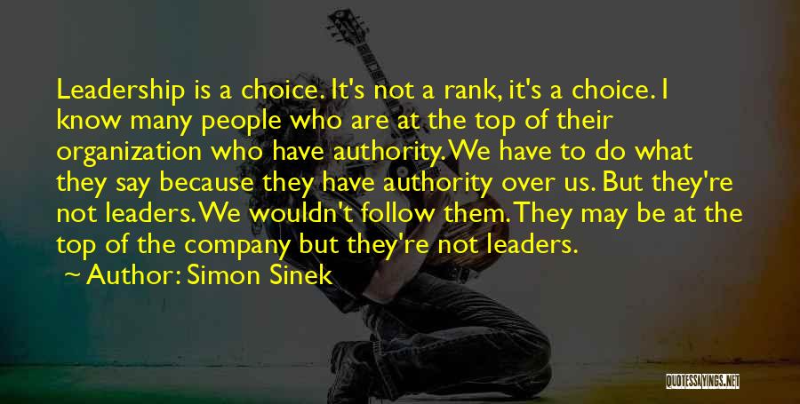 Simon Sinek Quotes: Leadership Is A Choice. It's Not A Rank, It's A Choice. I Know Many People Who Are At The Top