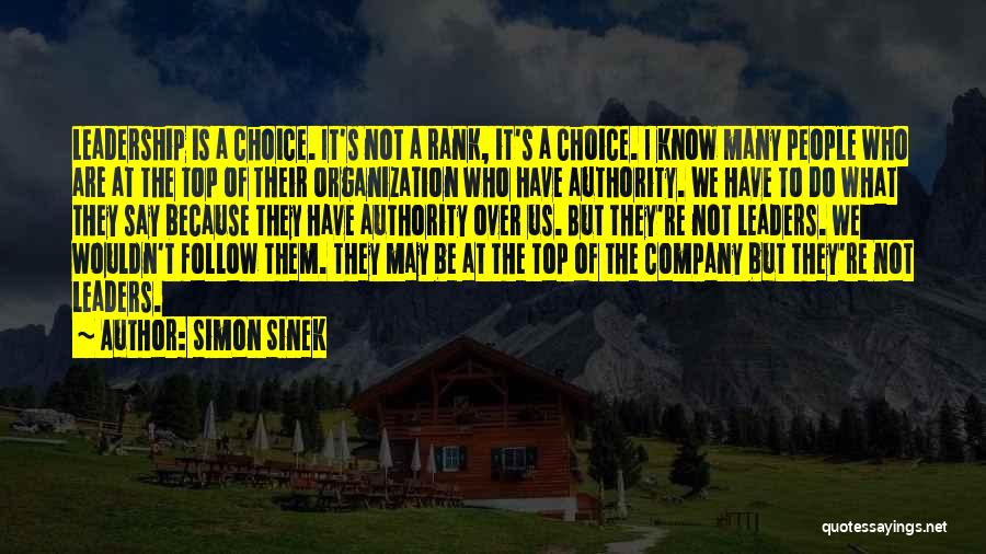 Simon Sinek Quotes: Leadership Is A Choice. It's Not A Rank, It's A Choice. I Know Many People Who Are At The Top