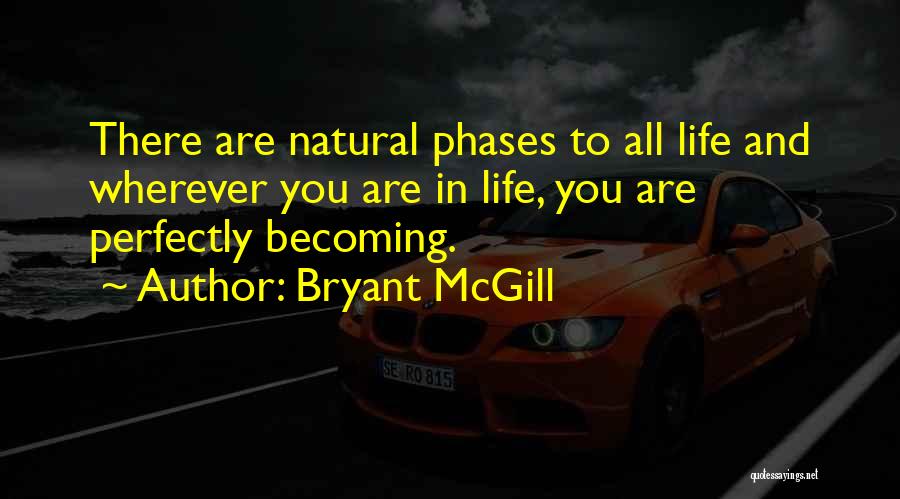 Bryant McGill Quotes: There Are Natural Phases To All Life And Wherever You Are In Life, You Are Perfectly Becoming.