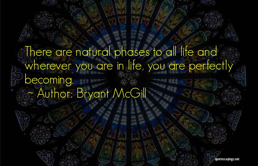 Bryant McGill Quotes: There Are Natural Phases To All Life And Wherever You Are In Life, You Are Perfectly Becoming.