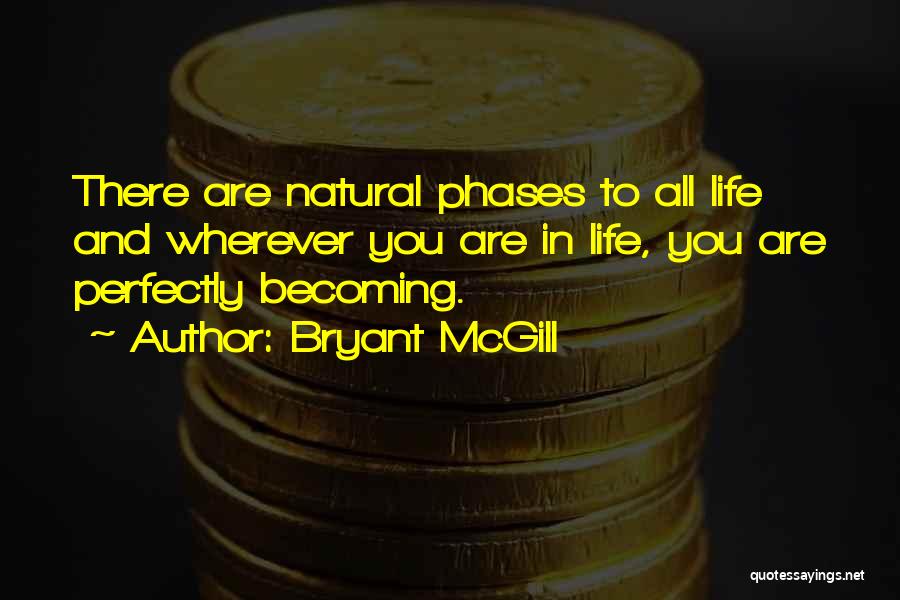 Bryant McGill Quotes: There Are Natural Phases To All Life And Wherever You Are In Life, You Are Perfectly Becoming.